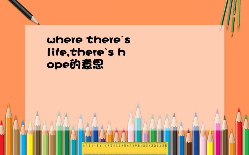 where there`s life,there`s hope的意思