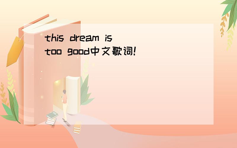 this dream is too good中文歌词!