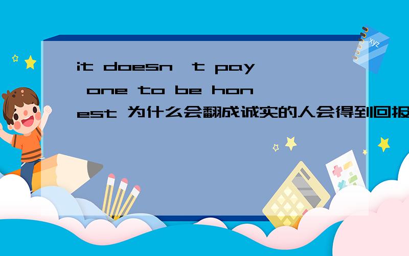 it doesn't pay one to be honest 为什么会翻成诚实的人会得到回报?