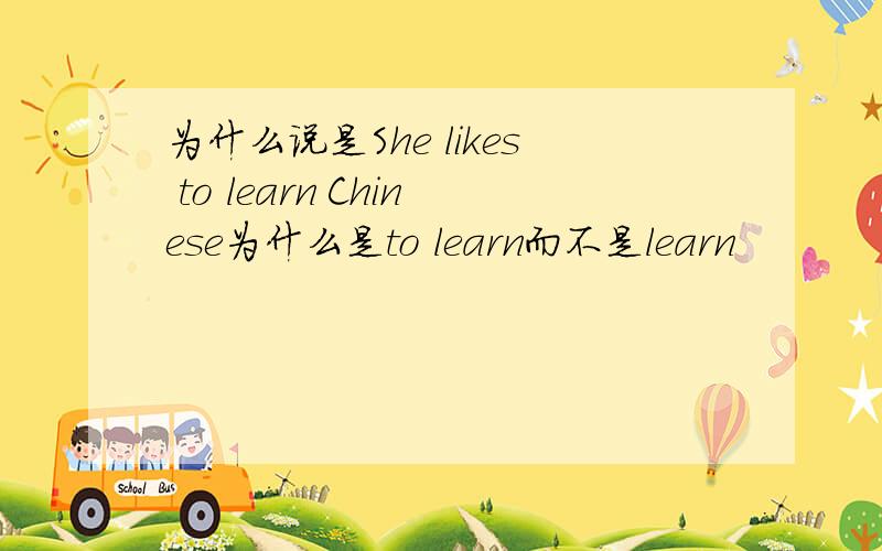 为什么说是She likes to learn Chinese为什么是to learn而不是learn