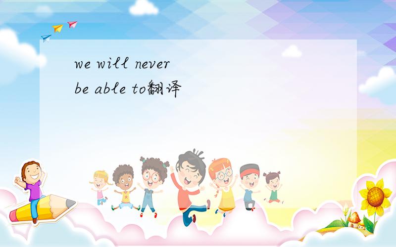 we will never be able to翻译