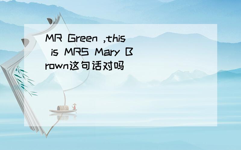 MR Green ,this is MRS Mary Brown这句话对吗
