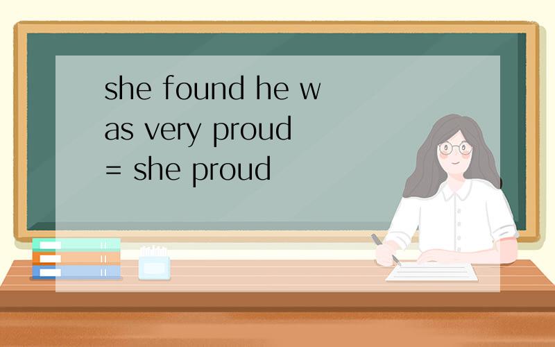 she found he was very proud = she proud