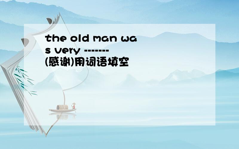 the old man was very -------(感谢)用词语填空