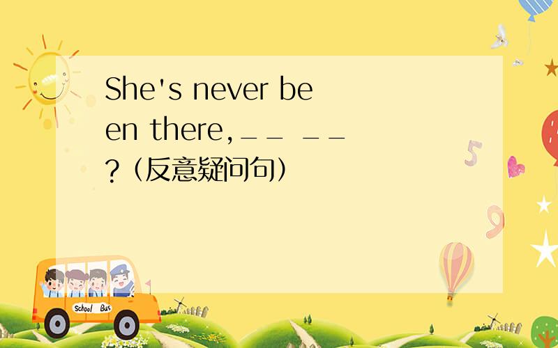 She's never been there,__ __?（反意疑问句）