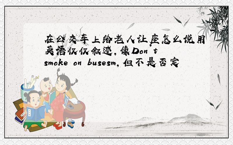 在公交车上给老人让座怎么说用英语仅仅叙述,像Don't smoke on busesm,但不是否定