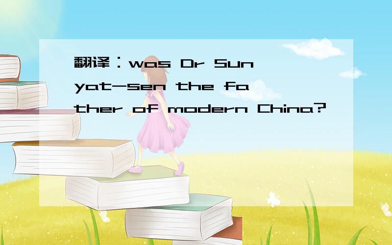 翻译：was Dr Sun yat-sen the father of modern China?