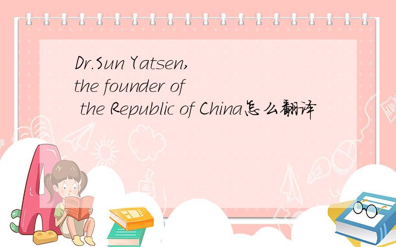 Dr.Sun Yatsen,the founder of the Republic of China怎么翻译