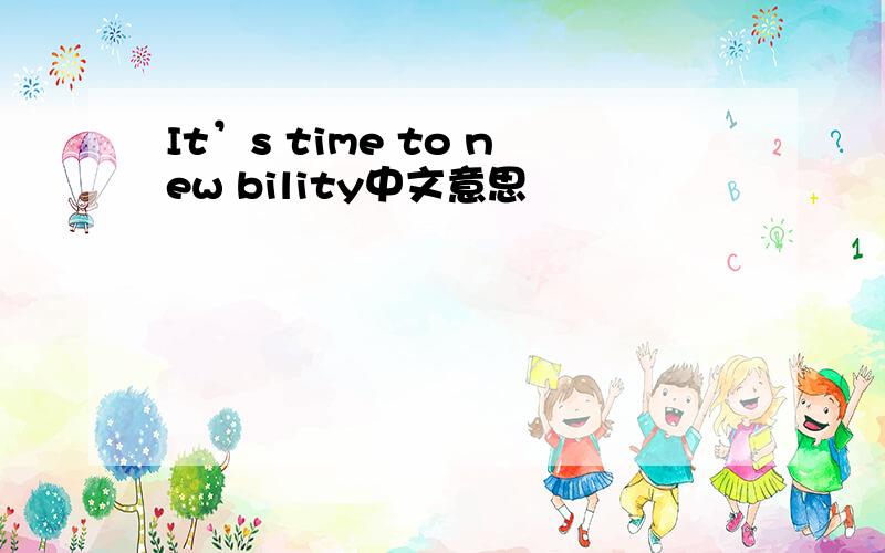 It’s time to new bility中文意思