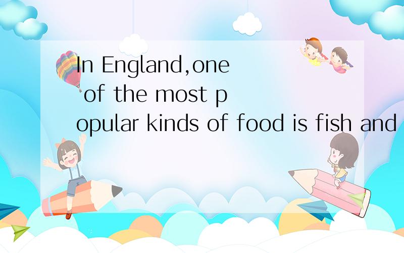 In England,one of the most popular kinds of food is fish and chips.的翻译