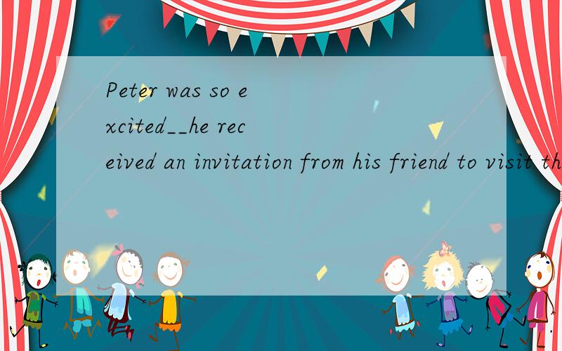 Peter was so excited__he received an invitation from his friend to visit the 2010 Shanghai Expo这是个什么从句?