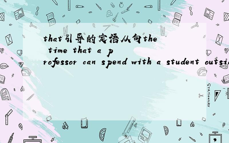 that引导的定语从句the time that a professor can spend with a student outside of class is limited .that在句子中充当什么成分?