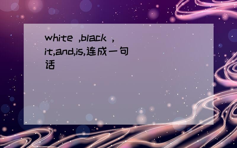 white ,black ,it,and,is,连成一句话