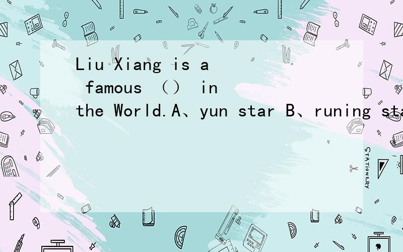 Liu Xiang is a famous （） in the World.A、yun star B、runing star C、running star D、runs star