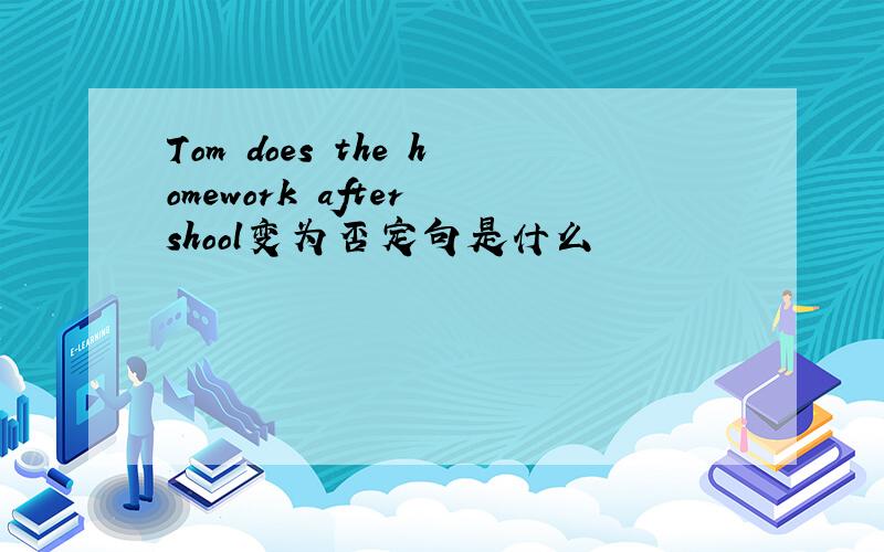 Tom does the homework after shool变为否定句是什么