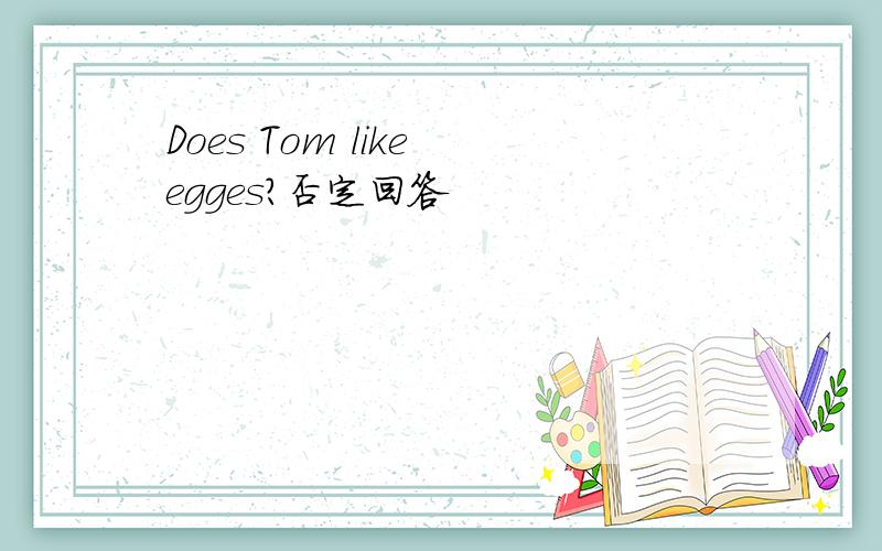 Does Tom like egges?否定回答