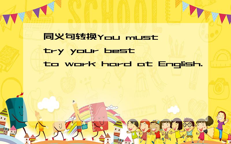 同义句转换You must try your best to work hard at English.