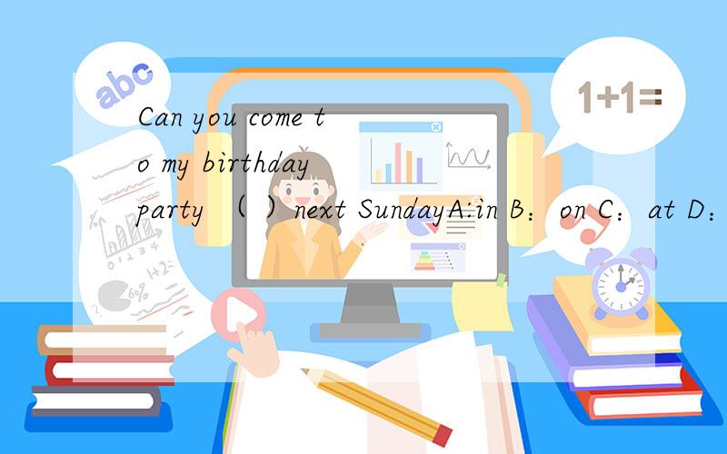 Can you come to my birthday party （ ）next SundayA:in B：on C：at D：/