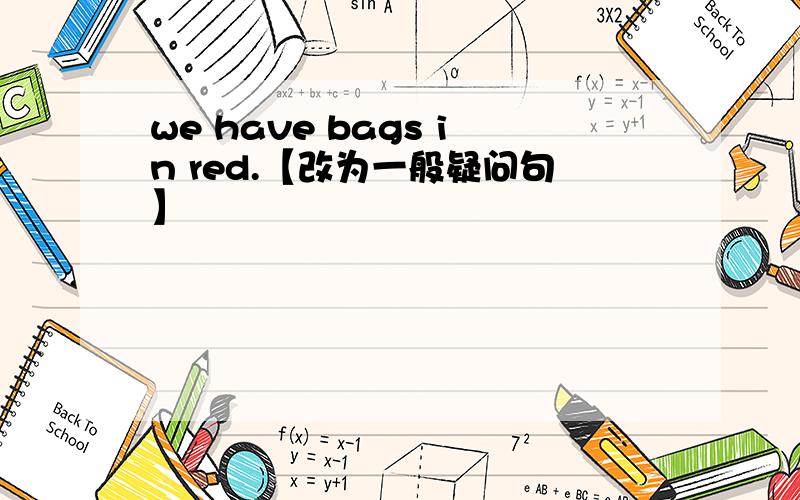 we have bags in red.【改为一般疑问句】