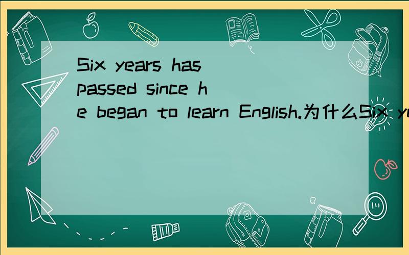 Six years has passed since he began to learn English.为什么Six years用has而不用have呢?