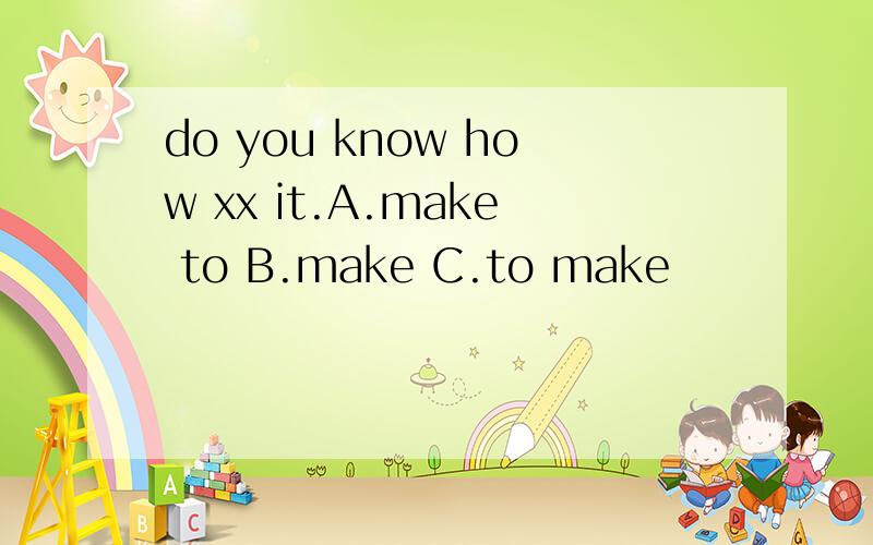 do you know how xx it.A.make to B.make C.to make