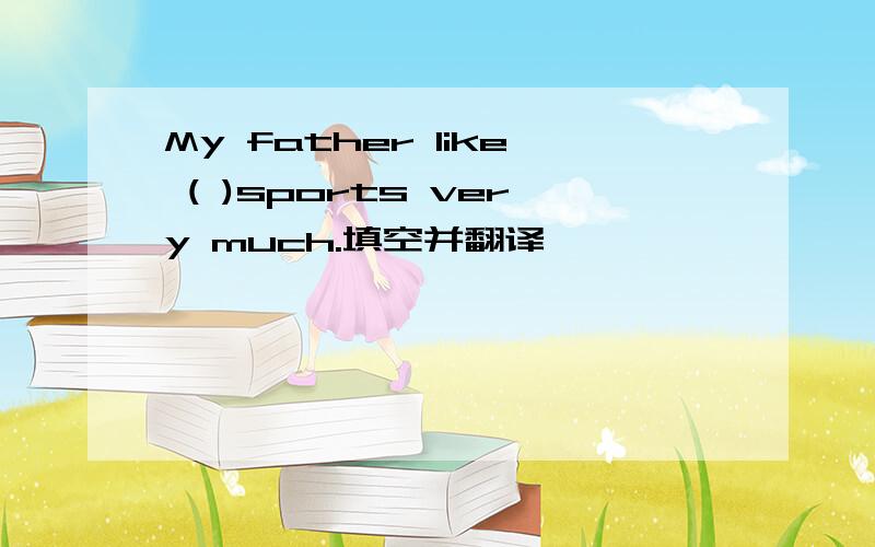 My father like ( )sports very much.填空并翻译