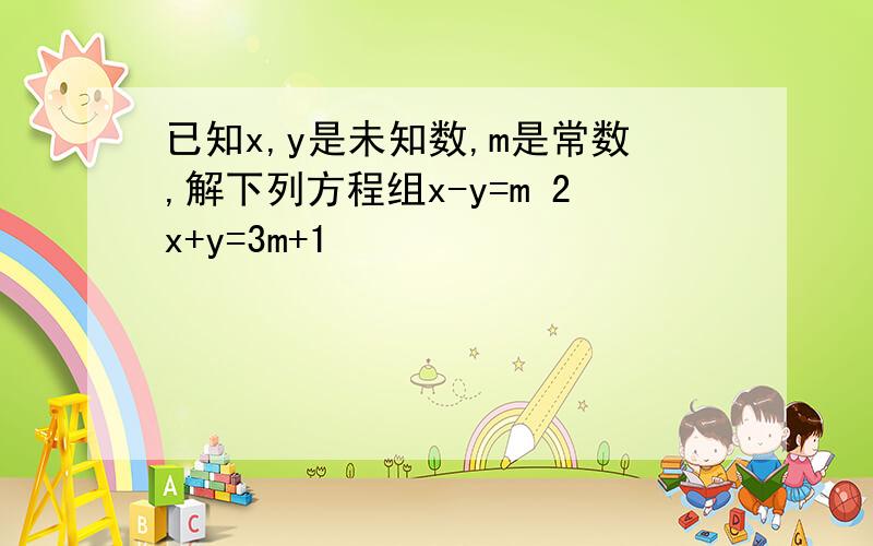 已知x,y是未知数,m是常数,解下列方程组x-y=m 2x+y=3m+1