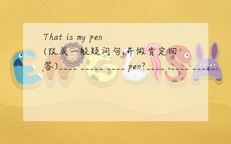 That is my pen(改成一般疑问句,并做肯定回答)____ _____ ____ pen?____ ,____ _____.