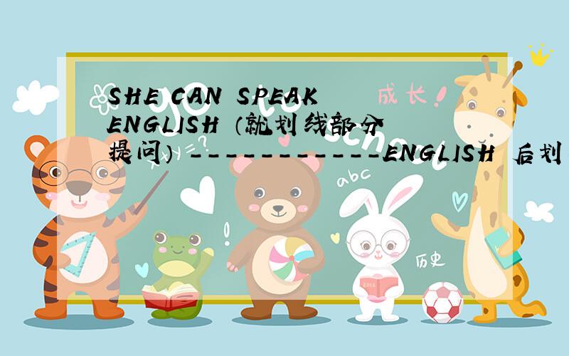 SHE CAN SPEAK ENGLISH （就划线部分提问） -----------ENGLISH 后划线
