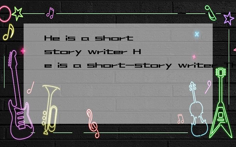 He is a short story writer He is a short-story writer There were,too,many children there There were too many children there 快啊.