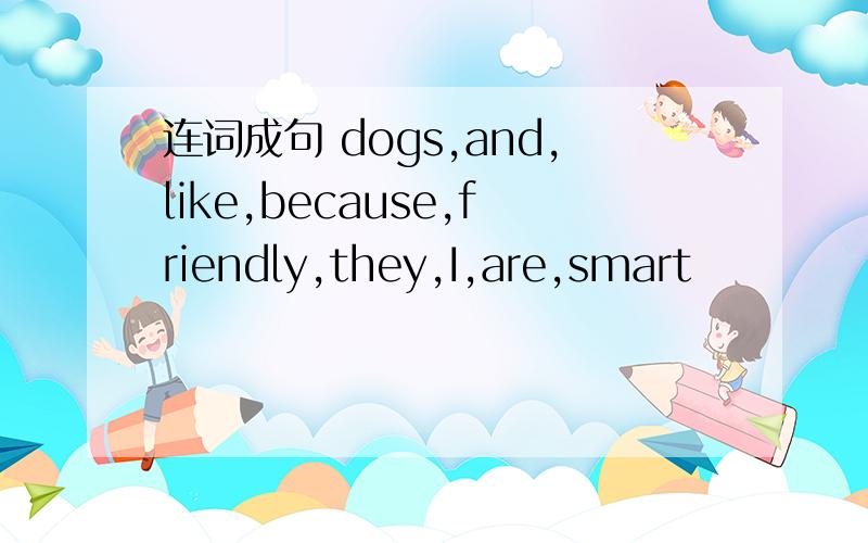 连词成句 dogs,and,like,because,friendly,they,I,are,smart