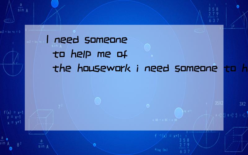 I need someone to help me of the housework i need someone to help me with the housework.的区别