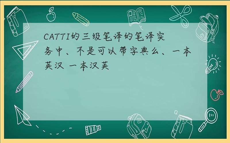 CATTI的三级笔译的笔译实务中、不是可以带字典么、一本英汉 一本汉英