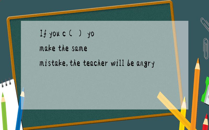 If you c() yo make the same mistake,the teacher will be angry