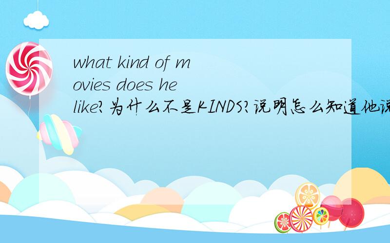 what kind of movies does he like?为什么不是KINDS?说明怎么知道他说的不是很多种?MOVIES啊