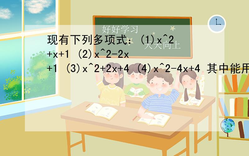 现有下列多项式：(1)x^2+x+1 (2)x^2-2x+1 (3)x^2+2x+4 (4)x^2-4x+4 其中能用完全平方公式进行的有( ）A.1个 B.2个 c.3个 D.4个