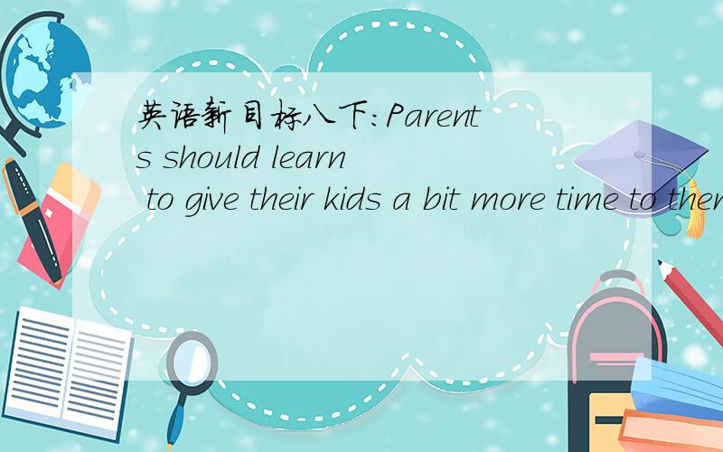 英语新目标八下：Parents should learn to give their kids a bit more time to themselves怎么解释to themselves