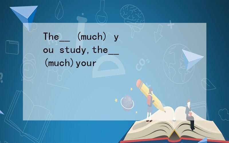 The__ (much) you study,the__(much)your