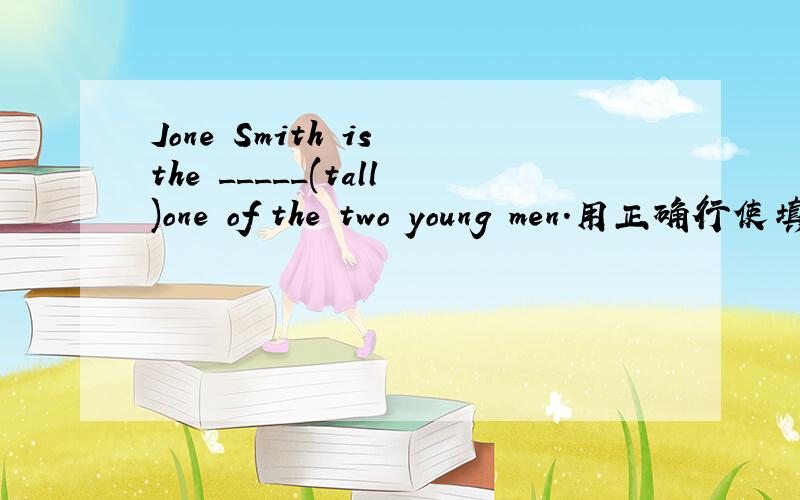 Jone Smith is the _____(tall)one of the two young men.用正确行使填空.是tallest还是taller?