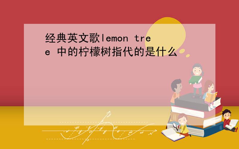 经典英文歌lemon tree 中的柠檬树指代的是什么