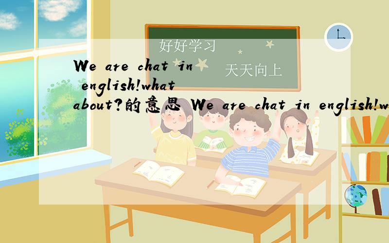 We are chat in english!what about?的意思 We are chat in english!what about?的意思