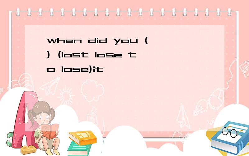 when did you () (lost lose to lose)it