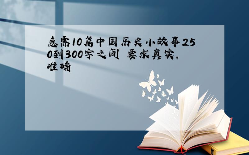 急需10篇中国历史小故事250到300字之间 要求真实,准确