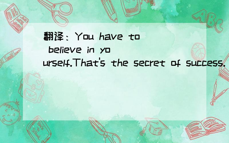 翻译：You have to believe in yourself.That's the secret of success.
