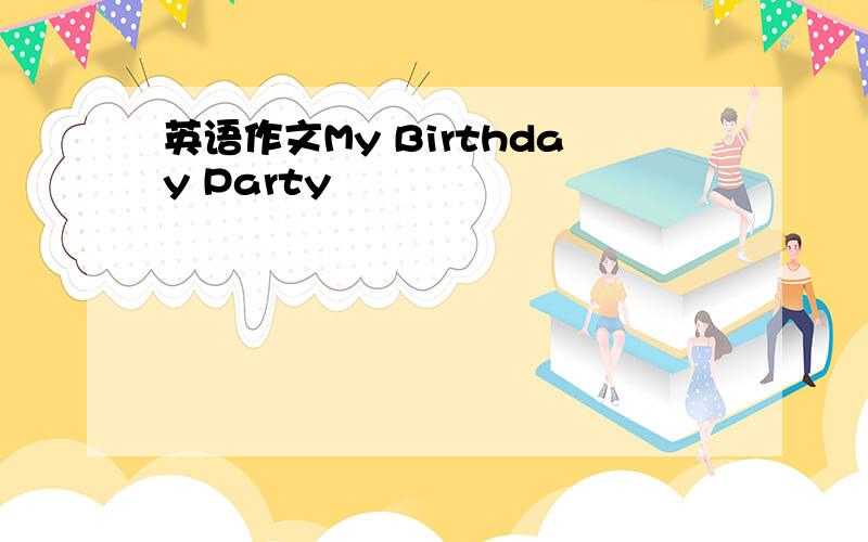 英语作文My Birthday Party