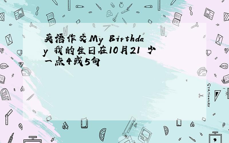 英语作文My Birthday 我的生日在10月21 少一点4或5句