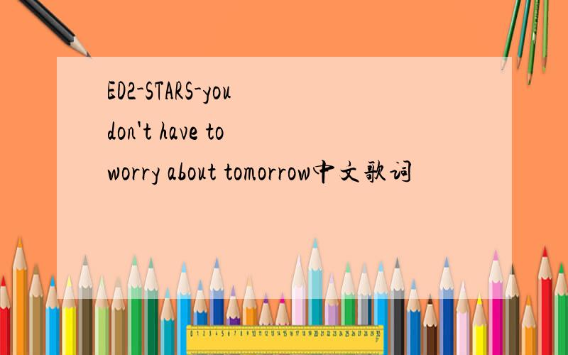 ED2-STARS-you don't have to worry about tomorrow中文歌词
