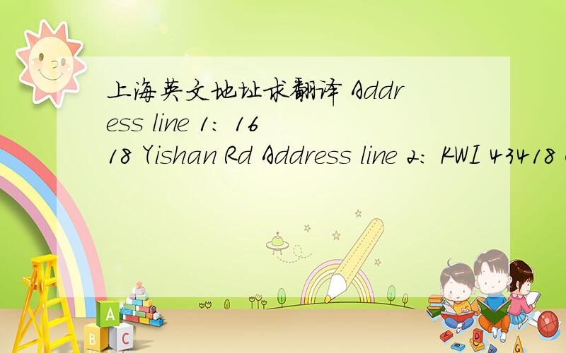 上海英文地址求翻译 Address line 1: 1618 Yishan Rd Address line 2: KWI 43418 City: ShanghaiAddress line 1: 1618 Yishan Rd Address line 2: KWI 43418 City: Shanghai