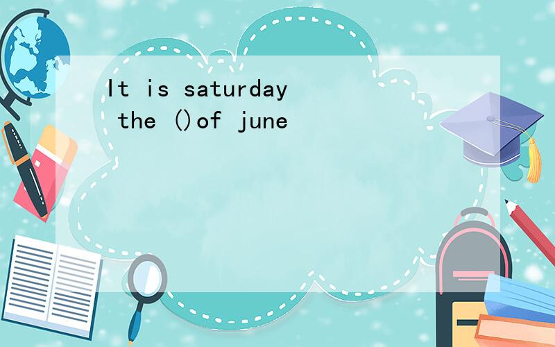 It is saturday the ()of june