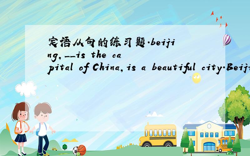 定语从句的练习题.beijing,__is the capital of China,is a beautiful city.Beijing,is the capital of China,is a beautiful city.A.that B.it C.which D.／为什么选C不能用A.
